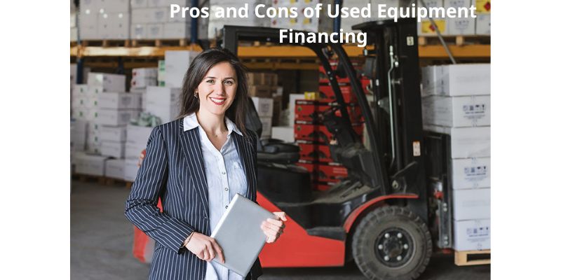 Pros and Cons of Used Equipment Financing 